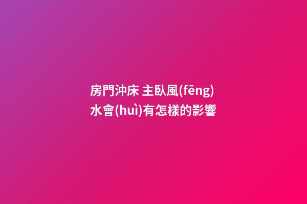房門沖床 主臥風(fēng)水會(huì)有怎樣的影響
